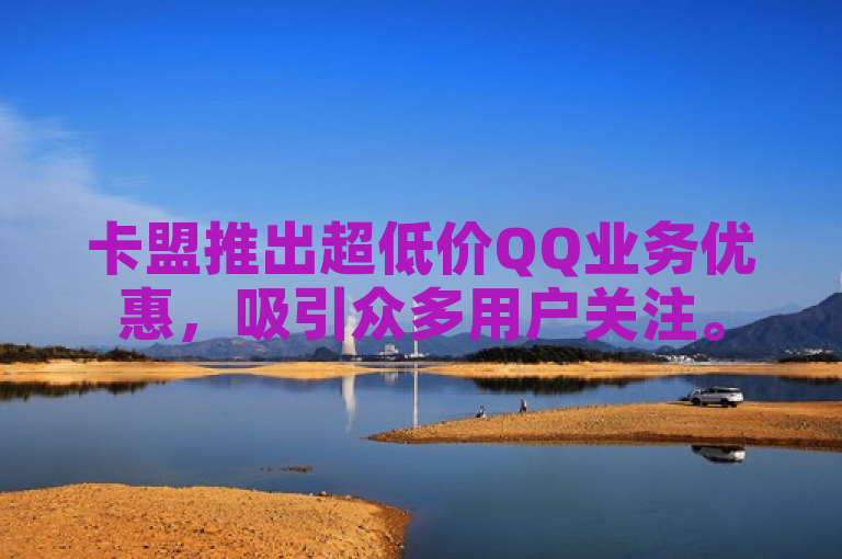卡盟推出超低价QQ业务优惠，吸引众多用户关注。