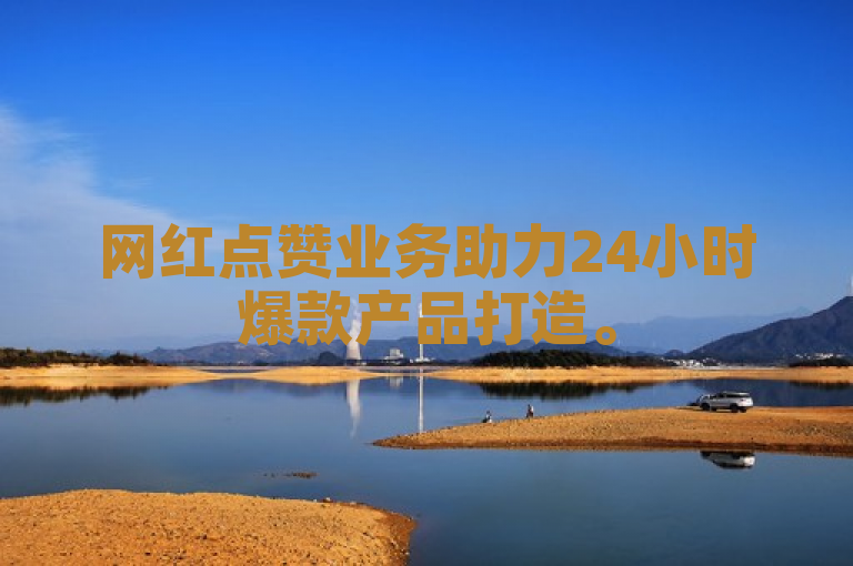 网红点赞业务助力24小时爆款产品打造。
