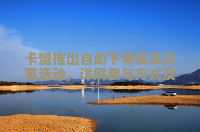 卡盟推出自助下单会员优惠活动，详解参与方式及折扣详情。