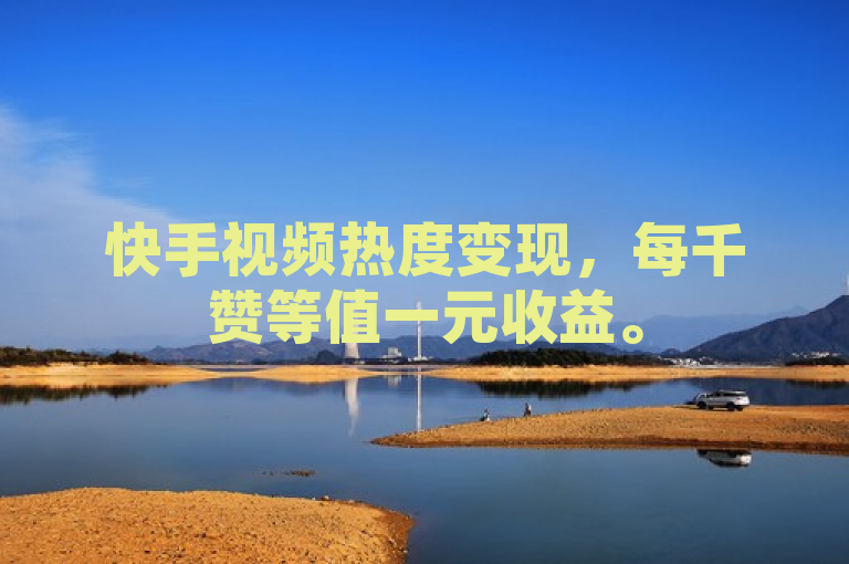 快手视频热度变现，每千赞等值一元收益。