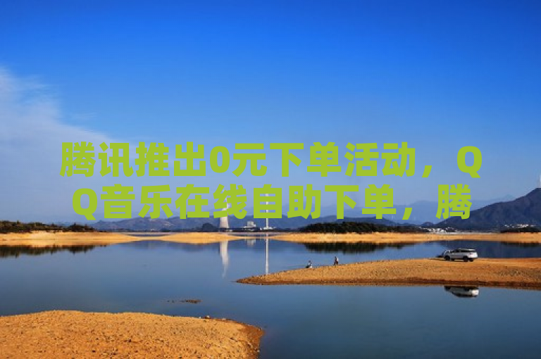 腾讯推出0元下单活动，QQ音乐在线自助下单，腾讯会员仅需0.1元开通。