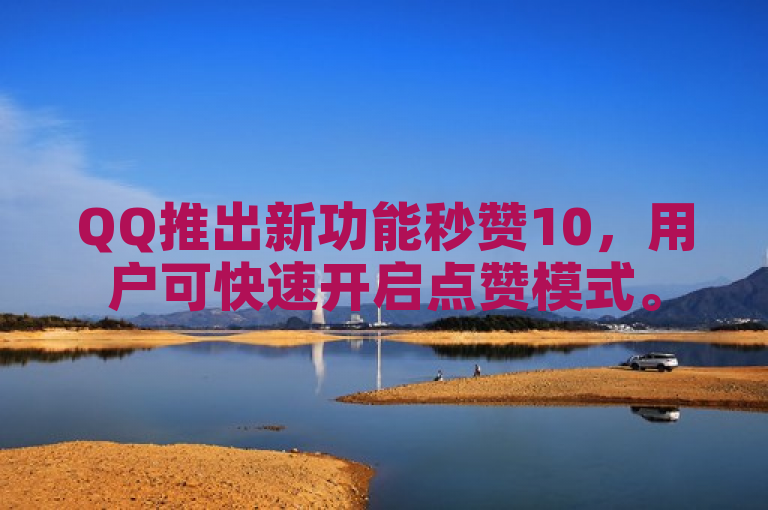 QQ推出新功能秒赞10，用户可快速开启点赞模式。