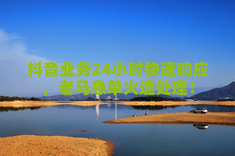 抖音业务24小时快速响应，老马急单火速处理！