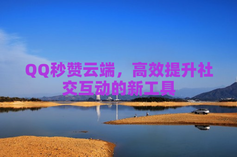 QQ秒赞云端，高效提升社交互动的新工具
