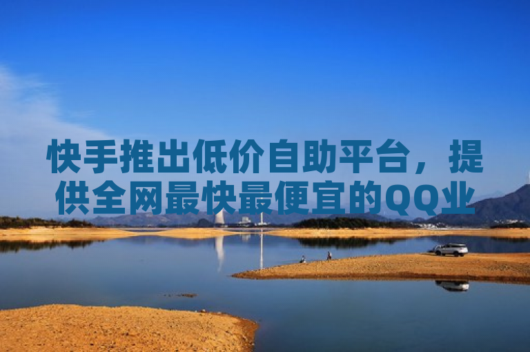 快手推出低价自助平台，提供全网最快最便宜的QQ业务服务。