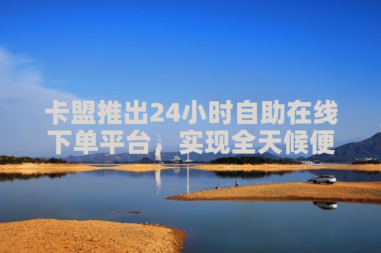 卡盟推出24小时自助在线下单平台，实现全天候便捷服务。