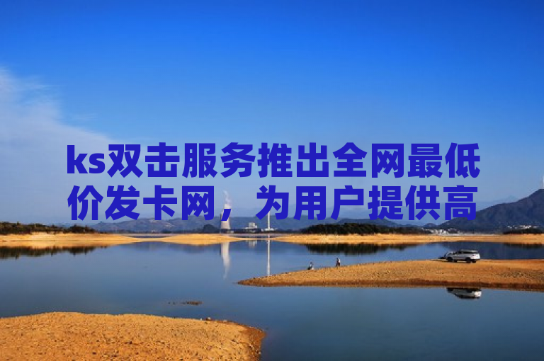 ks双击服务推出全网最低价发卡网，为用户提供高效、便捷的虚拟商品交易体验。