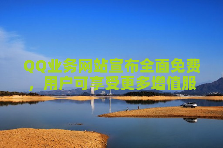QQ业务网站宣布全面免费，用户可享受更多增值服务。