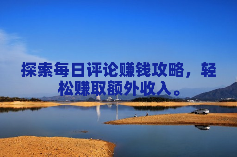 探索每日评论赚钱攻略，轻松赚取额外收入。