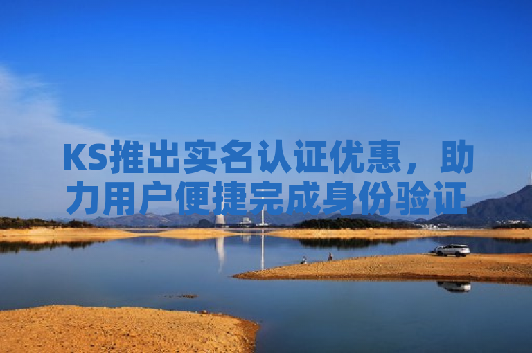 KS推出实名认证优惠，助力用户便捷完成身份验证。