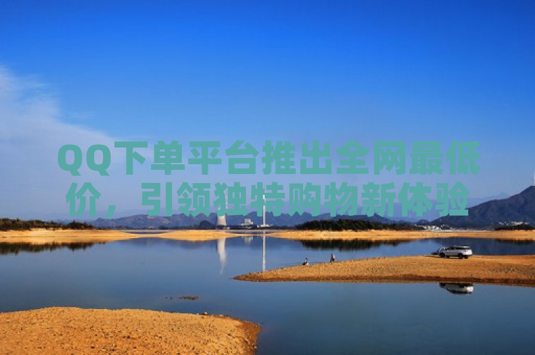 QQ下单平台推出全网最低价，引领独特购物新体验。