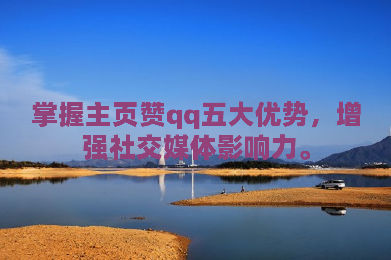 掌握主页赞qq五大优势，增强社交媒体影响力。