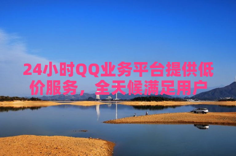 24小时QQ业务平台提供低价服务，全天候满足用户需求。