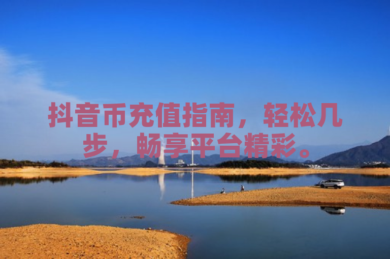 抖音币充值指南，轻松几步，畅享平台精彩。