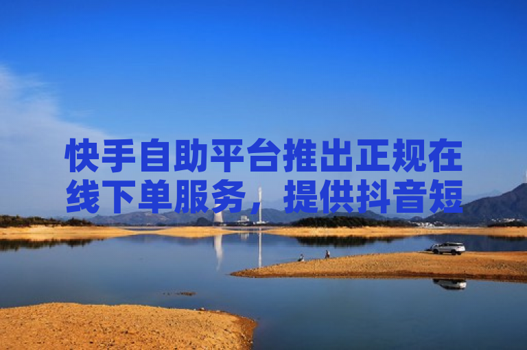 快手自助平台推出正规在线下单服务，提供抖音短位ID出售及免费QQ会员试用。