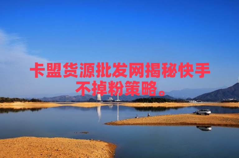 卡盟货源批发网揭秘快手不掉粉策略。
