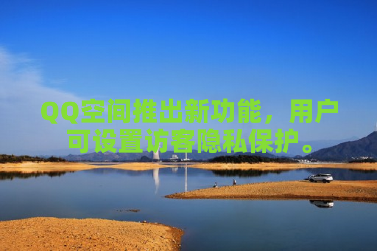 QQ空间推出新功能，用户可设置访客隐私保护。