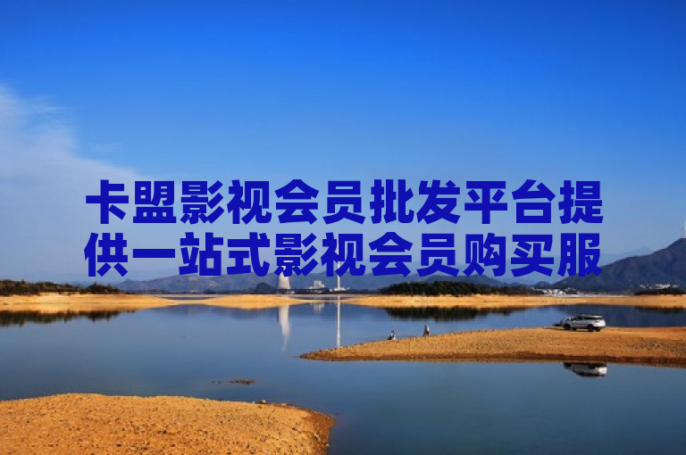 卡盟影视会员批发平台提供一站式影视会员购买服务。