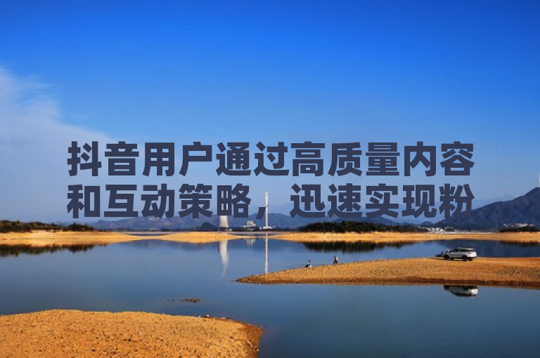 抖音用户通过高质量内容和互动策略，迅速实现粉丝数破千。