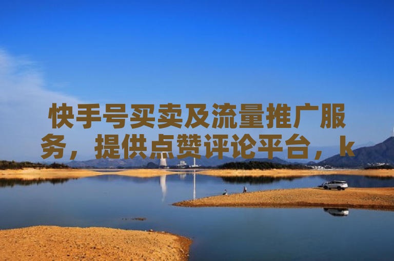 快手号买卖及流量推广服务，提供点赞评论平台，k歌全民下载。
