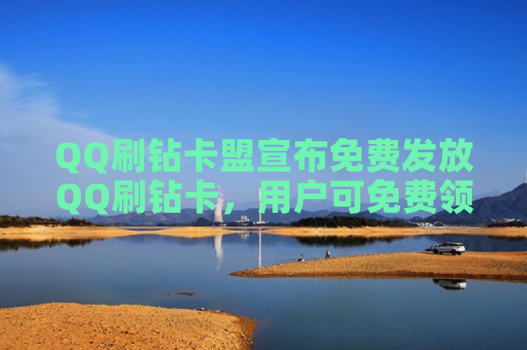 QQ刷钻卡盟宣布免费发放QQ刷钻卡，用户可免费领取。