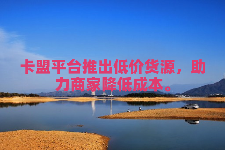 卡盟平台推出低价货源，助力商家降低成本。