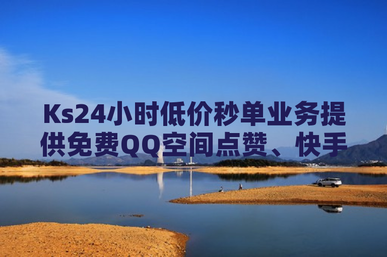 Ks24小时低价秒单业务提供免费QQ空间点赞、快手秒赞及微信支付充值抖音抖币服务。
