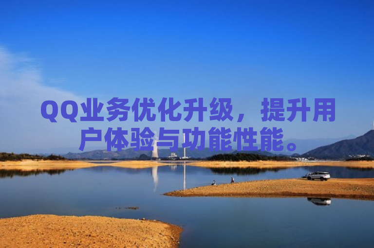 QQ业务优化升级，提升用户体验与功能性能。