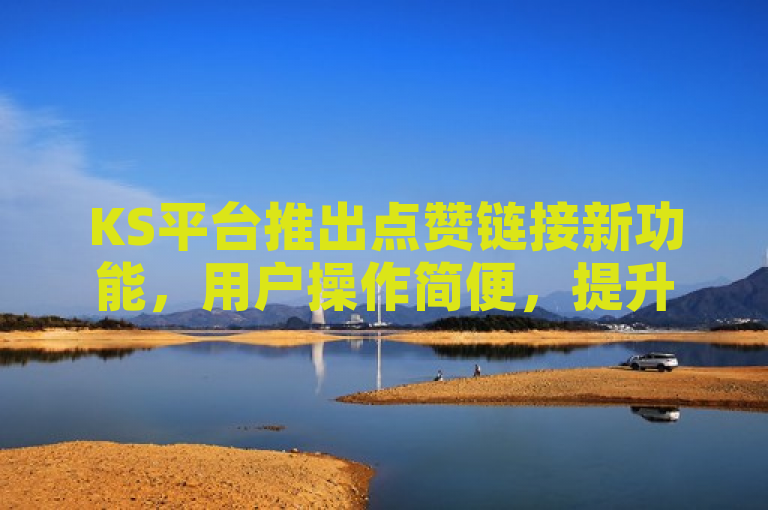 KS平台推出点赞链接新功能，用户操作简便，提升互动体验。
