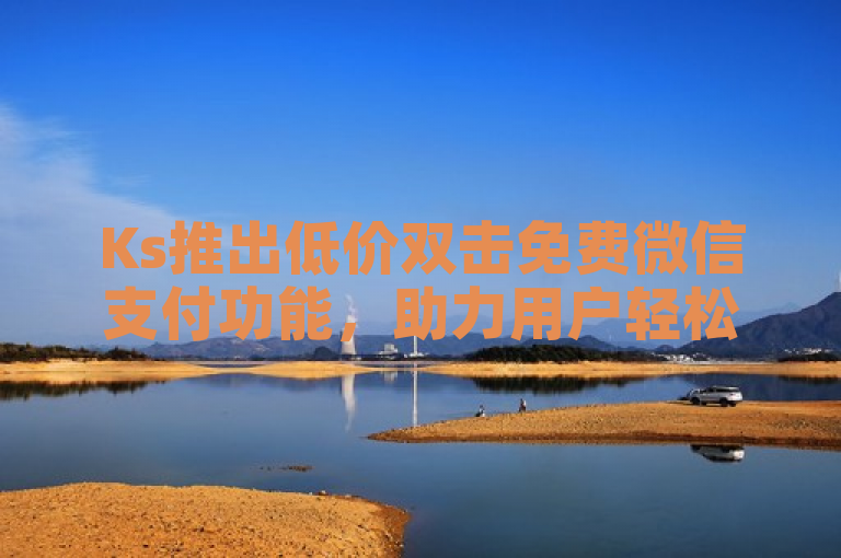 Ks推出低价双击免费微信支付功能，助力用户轻松刷亲密值。