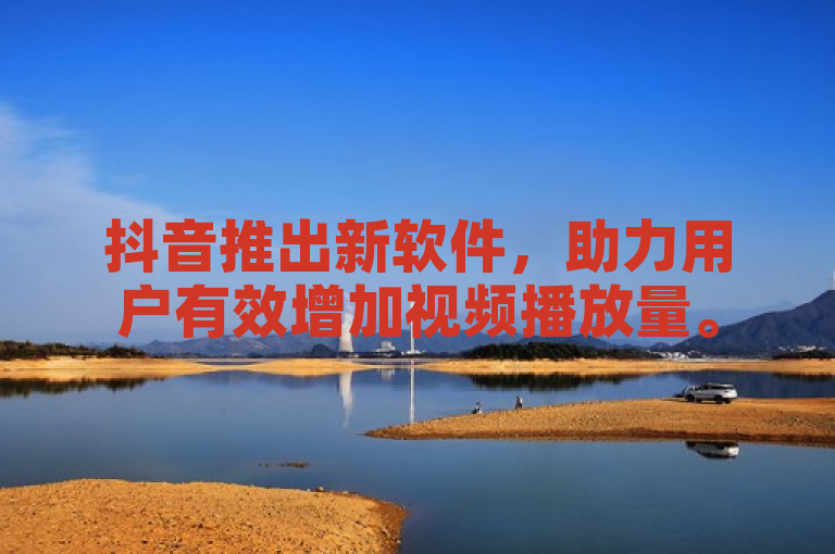 抖音推出新软件，助力用户有效增加视频播放量。