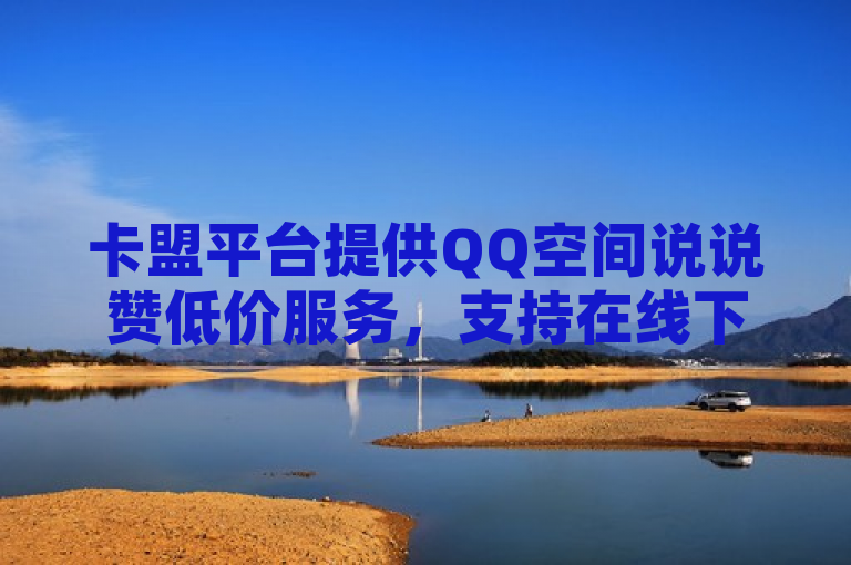 卡盟平台提供QQ空间说说赞低价服务，支持在线下单及微信小号批发。