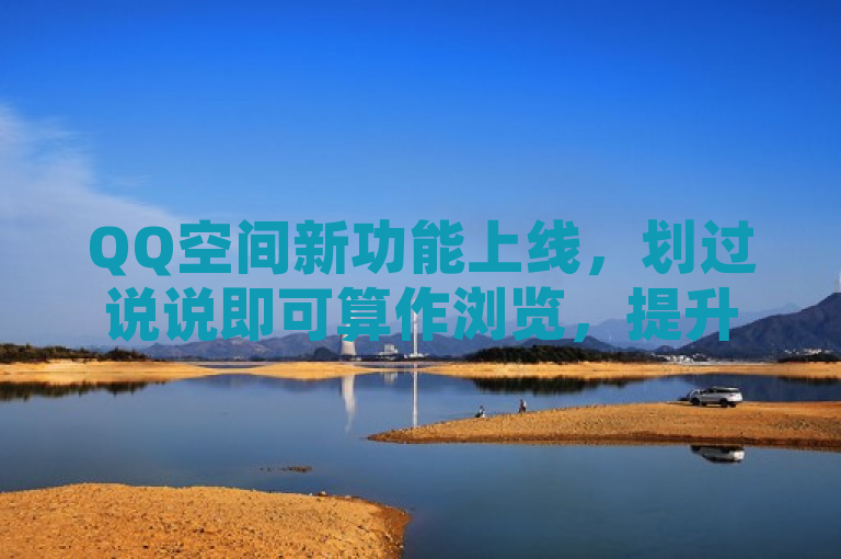 QQ空间新功能上线，划过说说即可算作浏览，提升互动体验。