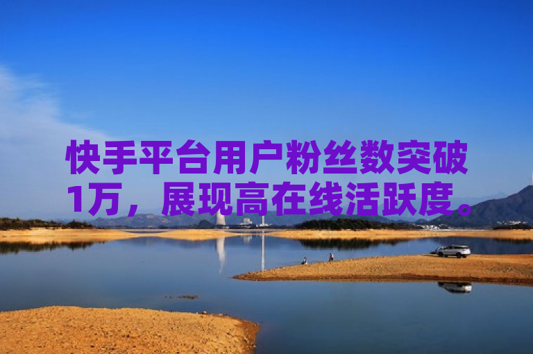 快手平台用户粉丝数突破1万，展现高在线活跃度。