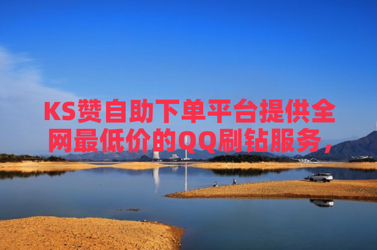 KS赞自助下单平台提供全网最低价的QQ刷钻服务，价格实惠。