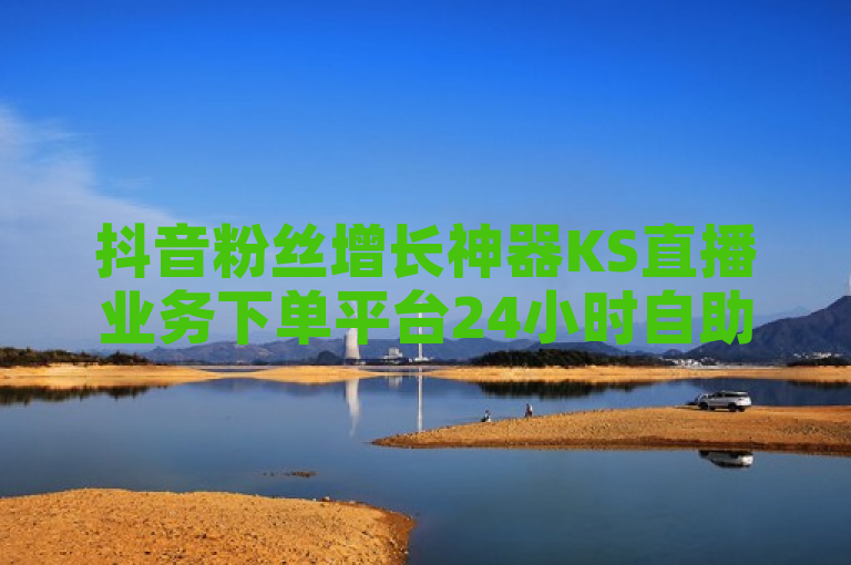 抖音粉丝增长神器KS直播业务下单平台24小时自助服务，科技揭秘助力再战高峰。