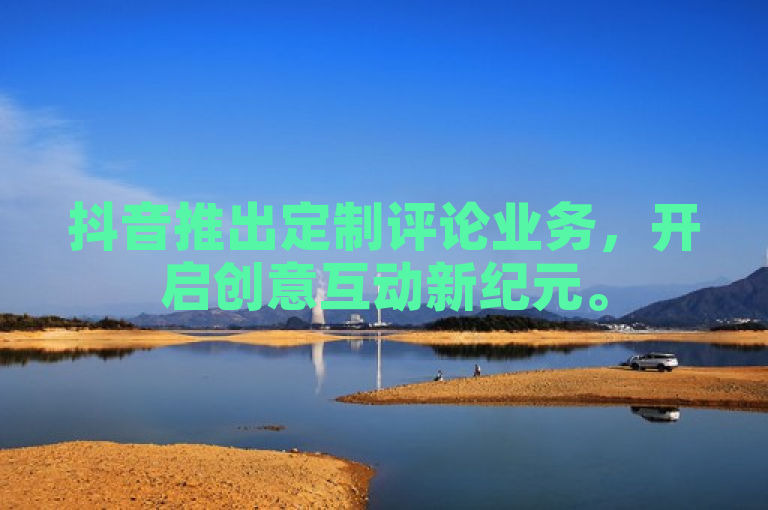 抖音推出定制评论业务，开启创意互动新纪元。