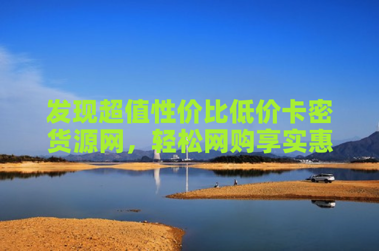 发现超值性价比低价卡密货源网，轻松网购享实惠便捷。