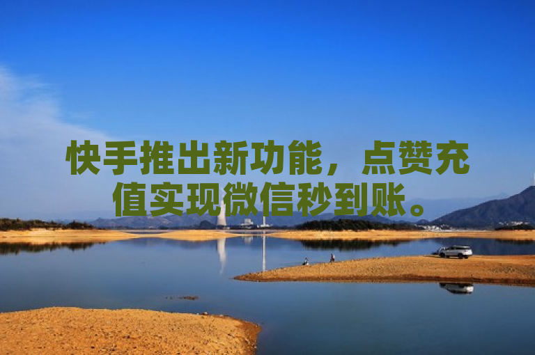 快手推出新功能，点赞充值实现微信秒到账。