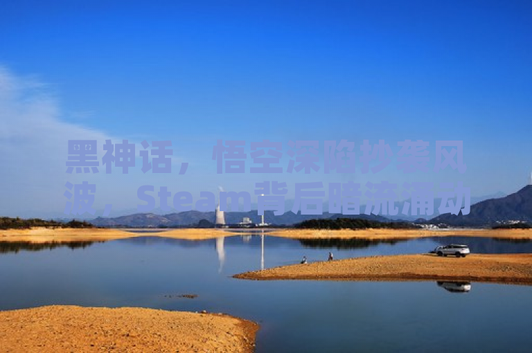 黑神话，悟空深陷抄袭风波，Steam背后暗流涌动，守护国产之光面临考验。