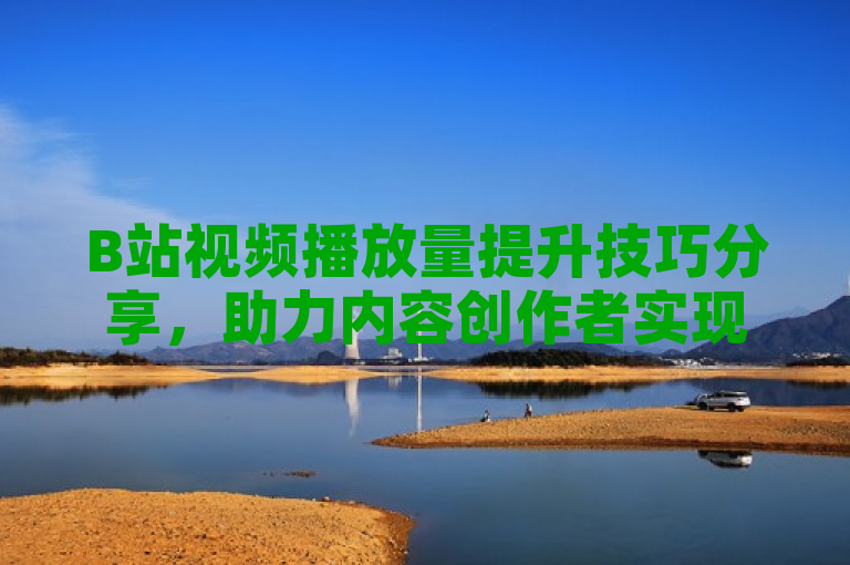 B站视频播放量提升技巧分享,助力内容创作者实现高曝光。