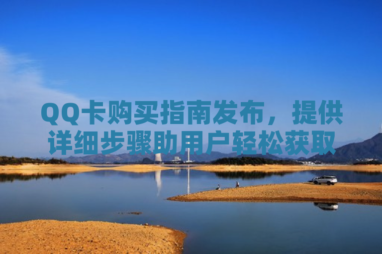 QQ卡购买指南发布，提供详细步骤助用户轻松获取。