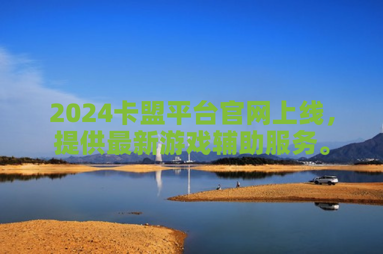 2024卡盟平台官网上线,提供最新游戏辅助服务。