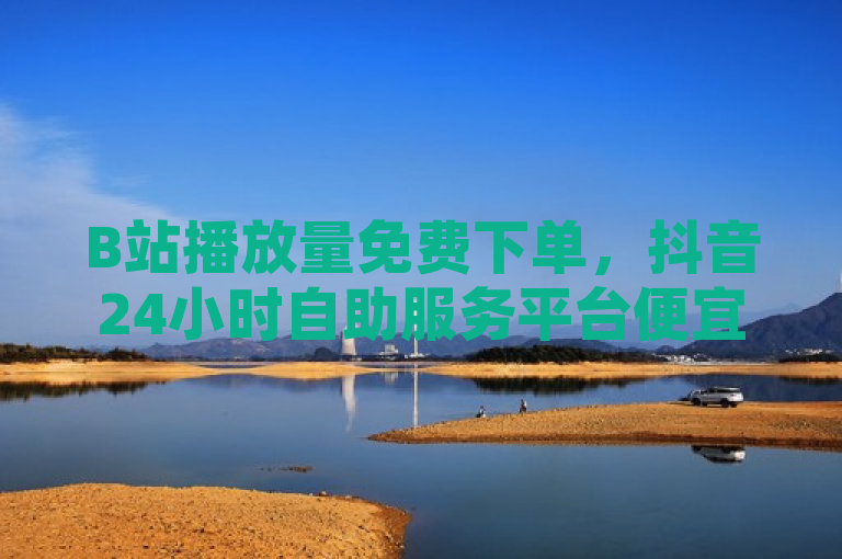 B站播放量免费下单，抖音24小时自助服务平台便宜，QQ下单业务平台空间。