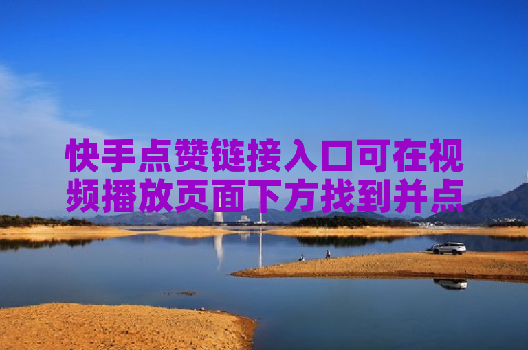 快手点赞链接入口可在视频播放页面下方找到并点击。