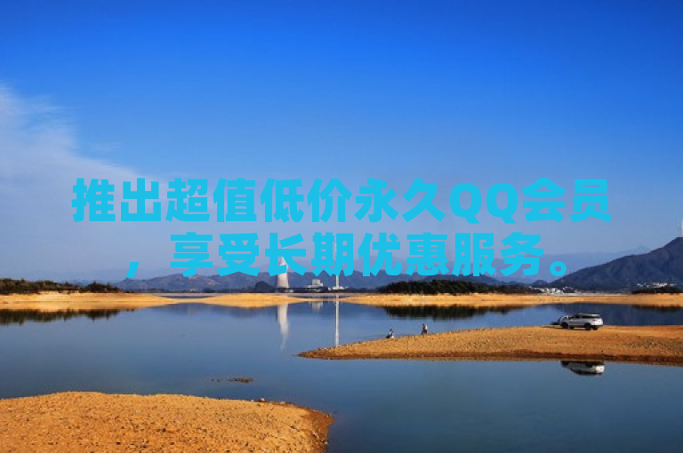 推出超值低价永久QQ会员，享受长期优惠服务。
