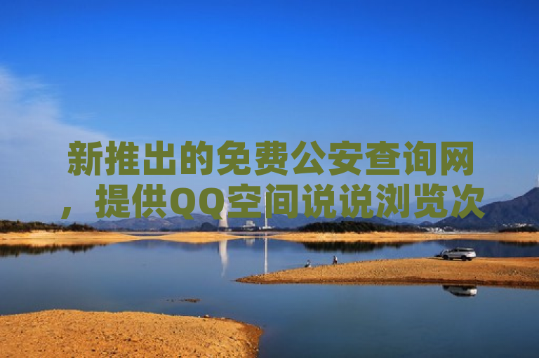 新推出的免费公安查询网，提供QQ空间说说浏览次数和点赞自助下单服务。