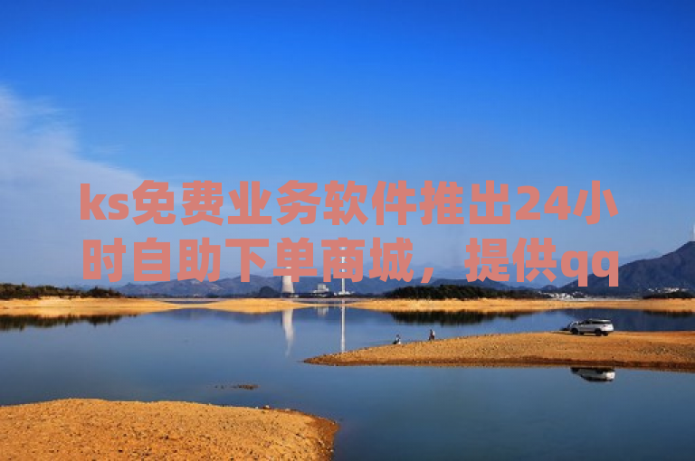 ks免费业务软件推出24小时自助下单商城，提供qq斗音低价购买及抖音刷钻服务。