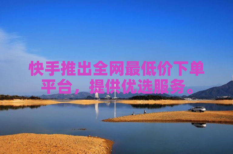 快手推出全网最低价下单平台，提供优选服务。