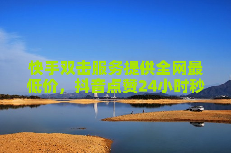 快手双击服务提供全网最低价，抖音点赞24小时秒到账。